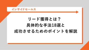 リード獲得とは？具体的な手法18選と成功させるためのポイントを解説