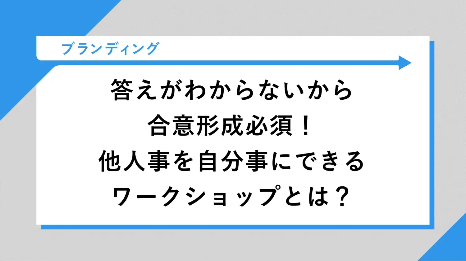 答えがわからないから合意形成必須！他人事を自分事にできるワークショップとは？